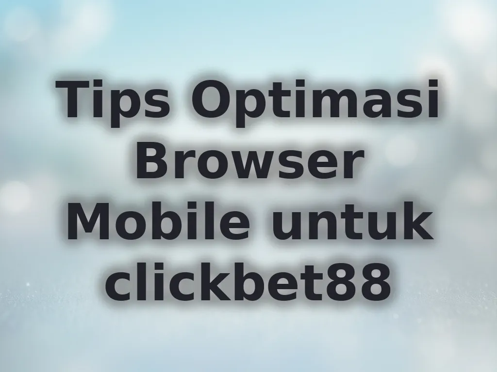 Tips Optimasi Browser Mobile untuk clickbet88